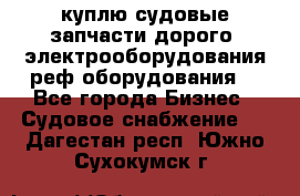 куплю судовые запчасти дорого.!электрооборудования!реф оборудования! - Все города Бизнес » Судовое снабжение   . Дагестан респ.,Южно-Сухокумск г.